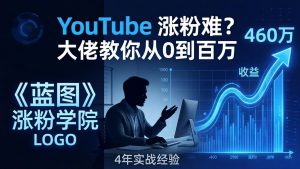 YouTube 涨粉难？《蓝图涨粉学院》：4 年赚 460 万的大佬教策略，从0到百万有路径！-柯南聊项目