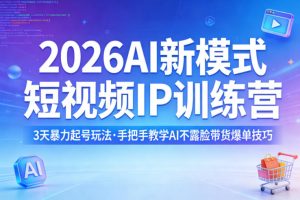 2026AI新模式短视频IP训练营，3天暴力起号玩法，手把手教学AI不露脸带货爆单技巧-柯南聊项目