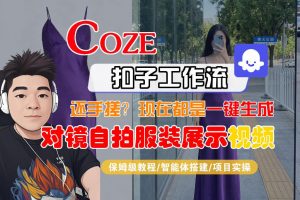 Coze智能体工作流一键生成“对镜自拍服装展示“短视频，全流程保姆级教学-柯南聊项目
