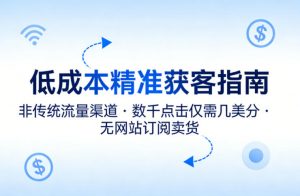 低成本精准获客指南,用非传统流量渠道,实现数千点击仅需几美分,不用网站也能搞订阅卖货-柯南聊项目