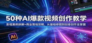 50种AI爆款视频创作教学：影视案例拆解+商业落地攻略，从基础修图到创意创作全掌握-柯南聊项目