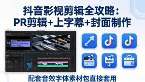 抖音影视剪辑全攻略：PR剪辑+上字幕+封面制作，配套音效字体素材包直接套用-柯南聊项目