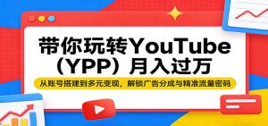 带你玩转YouTube(YPP)月入过万:从账号搭建到多元变现,解锁广告分成与精准流量密码-柯南聊项目