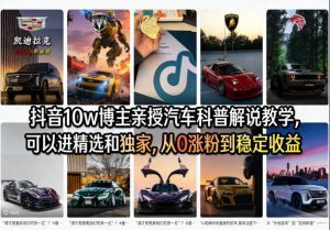 抖音10w博主亲授汽车科普解说教学,可以进精选和独家,从0涨粉到稳定收益(详细视频课程+1T素材)-柯南聊项目