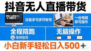 抖音无人直播带货 一台电脑即可操作 可多开账号 无脑操作 全程陪跑 新手小白轻松 日入500+-柯南聊项目