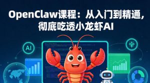 OpenClaw课程：从入门到精通，彻底吃透小龙虾AI-柯南聊项目