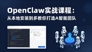 OpenClaw实战课程:从本地安装到多Agent协同,手把手教你打造AI智能团队-柯南聊项目
