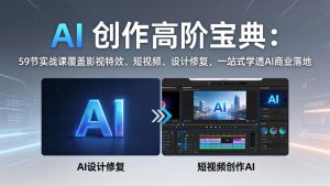 AI 创作高阶宝典：59节实战课覆盖影视特效、短视频、设计修复，一站式学透AI商业落地-柯南聊项目