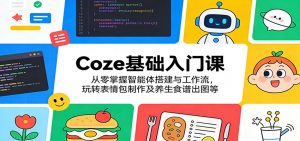 Coze基础入门课：从零掌握智能体搭建与工作流，玩转表情包制作及养生食谱出图等-柯南聊项目