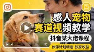 感人宠物赛道视频教学,抖音某大佬课程,可做伙伴计划精选独家收益-柯南聊项目
