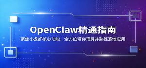 OpenClaw精通指南：聚焦小龙虾核心功能，全方位带你理解并熟练落地应用-柯南聊项目