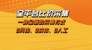 全平台比价采集，一个稳定的数据采集项目，区别于传统的玩法不风控，零成本操作【揭秘】-柯南聊项目
