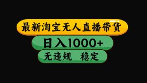 【最新技术】淘宝无人直播，一天搞1000+，独家技术，无违规封号，可矩阵开播，长期稳定-柯南聊项目