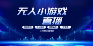无人小游戏直播:0基础也能做的轻资产副业,解锁无人直播盈利新玩法,轻松月入1W+【揭秘】-柯南聊项目