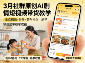 3月某社群原创AI剧情短视频带货教学,家庭剧情+带货=原创带货,新手也能快速出单稳拿收益-柯南聊项目