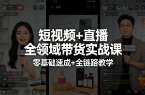 短视频+直播全领域带货实战课,零基础速成+全链路教学(更新04月)-柯南聊项目