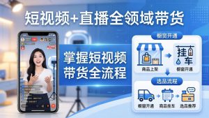 短视频+直播全领域带货-更新:掌握橱窗开通、挂车、选品、爆款文案改编等短视频带货全流程-柯南聊项目