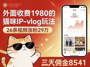 外面收费1980的猫咪IP-vlog玩法，26条视频涨粉29W，三天佣金8541-柯南聊项目