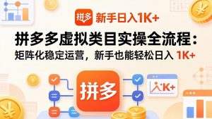 拼多多虚拟类目实操全流程：矩阵化稳定运营，新手也能轻松日入 1K+-柯南聊项目