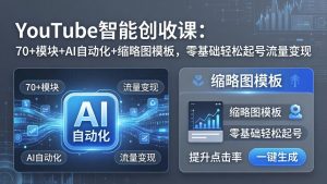 YouTube智能创收课：70+模块+AI自动化+缩略图模板，零基础轻松起号流量变现-柯南聊项目