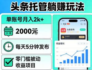 头条托管躺賺玩法，单账号月入2k+，每天5分钟发布即可，零门槛被动收益项目【揭秘】-柯南聊项目