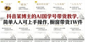 抖音某博主的AI国学号带货教学，简单人人可上手操作，橱窗带货1W件-柯南聊项目