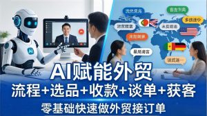 外贸+AI实战课：流程+选品+收款+谈单+获客，零基础快速做外贸接订单-柯南聊项目