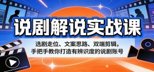 说剧解说实战课：选剧走位、文案思路、双端剪辑，手把手教你打造有辨识度的说剧账号-柯南聊项目