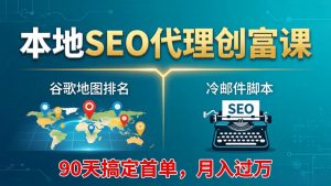 本地SEO代理创富课:谷歌地图排名+冷邮件脚本,90天搞定首单,月入过万实战体系-柯南聊项目