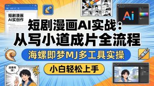 短剧漫画AI实战:从写小说到成片全流程,海螺即梦MJ多工具实操,小白轻松上手-柯南聊项目