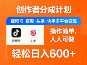 创作者分成计划,视频号-百度-头条-快手多平台变现,操作简单,人人可做,轻松日入600+-柯南聊项目