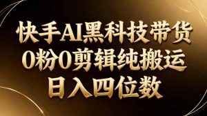 26年最新快手AI黑科技带货，0粉0剪辑，纯搬运，日入四位数-柯南聊项目