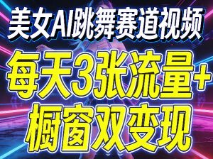 美女AI跳舞赛道视频，每天3张流量+橱窗双变现，新手保姆级制作教学-柯南聊项目