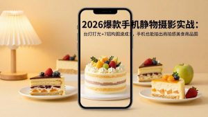 2026爆款手机静物摄影实战：台灯打光+7招构图速成，手机也能拍出商拍感美食商品图-柯南聊项目
