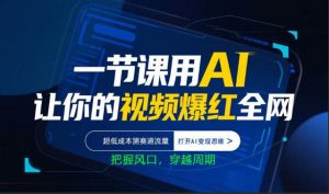 一节课用AI让你的视频爆红全网，超低成本测赛道流量，打开AI变现思维，把握风口，穿越周期-柯南聊项目