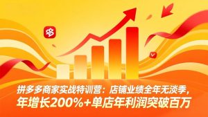 拼多多商家实战特训营:店铺业绩全年无淡季,年增长200%+单店年利润突破百万(26年4月10日更新-柯南聊项目