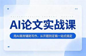 AI论文实战课:用AI高效辅助写作,从开题到定稿一站式搞定-柯南聊项目