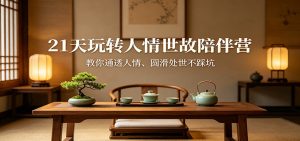 21天玩转人情世故陪伴营:教你通透人情、圆滑处世不踩坑-柯南聊项目