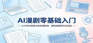 AI漫剧零基础入门:从AI写作转剧本到剪辑配音,解锁漫剧制作全技能-柯南聊项目