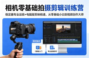 相机零基础拍摄剪辑训练营：稳定器专业运镜+电脑版剪映精通，从零基础小白到视频创作大师-柯南聊项目