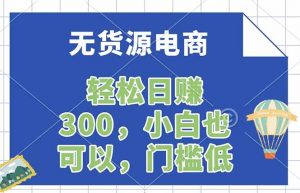 无货源电商，一件代发，日赚300，附详细实操教程-柯南聊项目