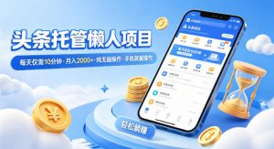 头条托管懒人项目,每天仅需10分钟,月入2000+,纯无脑操作,手机就能操作【揭秘】-柯南聊项目