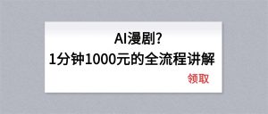 AI漫剧1分钟1000元的全流程讲解-柯南聊项目