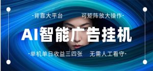 AI 智能广告挂机 全自动ai脚本运行 日入300-400无需人工看守 长期稳定 可矩阵放大-柯南聊项目