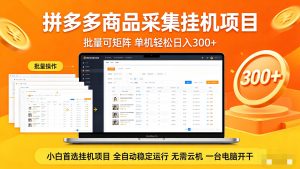 拼多多商品采集全自动挂机玩法 批量可矩阵 单机轻松日入300+-柯南聊项目