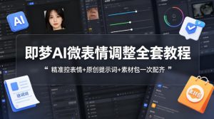 即梦AI微表情调整全套教程,精准控表情+原创提示词+素材包一次配齐-柯南聊项目