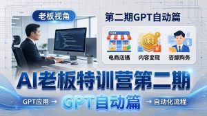 AI老板特训营第二期GPT自动篇:GPT应用+赚钱案例+自动化流程,老板AI降本增效课-柯南聊项目