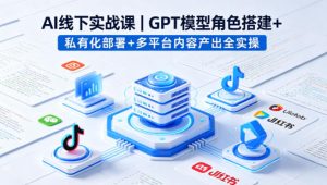 AI线下实战课，GPT模型角色搭建+私有化部署+多平台内容产出全实操-柯南聊项目