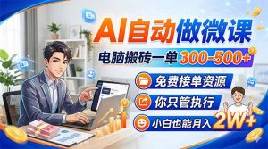 AI自动做微课，电脑搬砖一单300-500+，免费接单资源，你只管执行，小白也能月入2W+-柯南聊项目