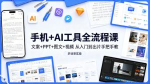 手机+AI工具全流程课，文案+PPT+图文+视频，从入门到出片手把手教，多场景实操-柯南聊项目